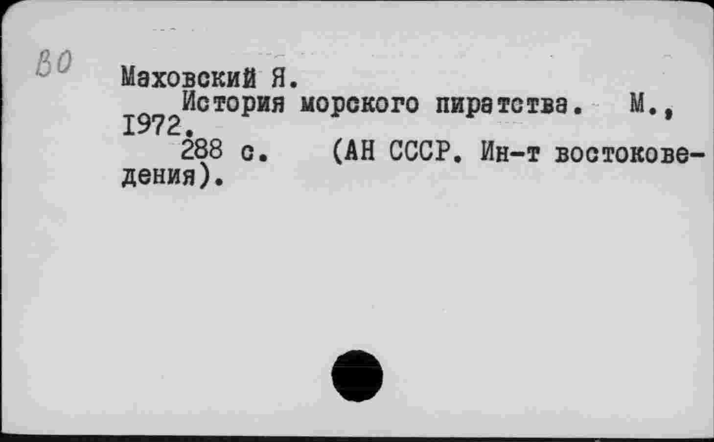 ﻿ßo
Маховский Я.
І972ИСТ°РИЯ М°2СКОГО пи₽атства« м*»
288 с. (АН СССР. Ин-т востокове дения).